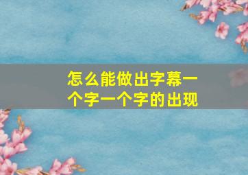 怎么能做出字幕一个字一个字的出现