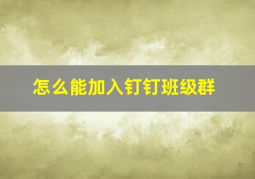 怎么能加入钉钉班级群