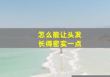 怎么能让头发长得密实一点