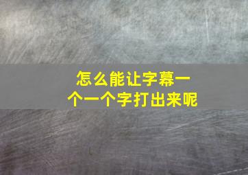 怎么能让字幕一个一个字打出来呢