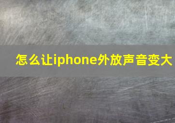 怎么让iphone外放声音变大