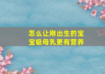 怎么让刚出生的宝宝吸母乳更有营养