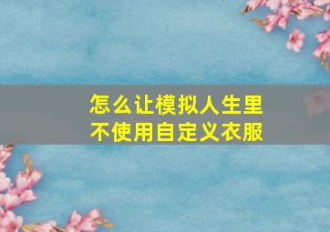 怎么让模拟人生里不使用自定义衣服