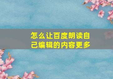 怎么让百度朗读自己编辑的内容更多