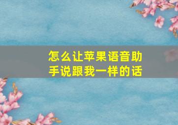 怎么让苹果语音助手说跟我一样的话