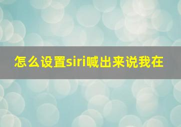 怎么设置siri喊出来说我在