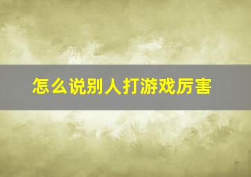 怎么说别人打游戏厉害