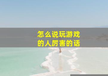 怎么说玩游戏的人厉害的话