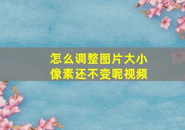 怎么调整图片大小像素还不变呢视频