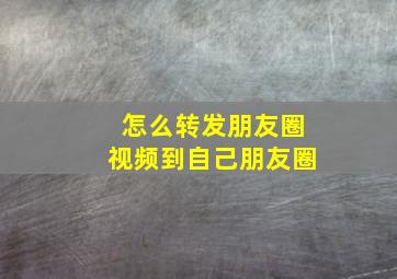 怎么转发朋友圈视频到自己朋友圈