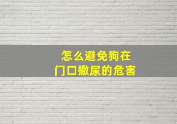 怎么避免狗在门口撒尿的危害