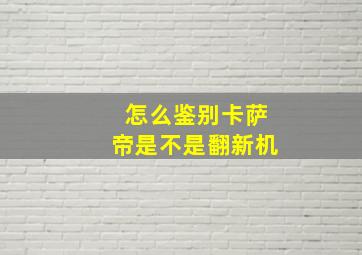 怎么鉴别卡萨帝是不是翻新机