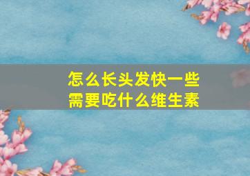 怎么长头发快一些需要吃什么维生素