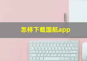 怎样下载国航app