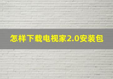 怎样下载电视家2.0安装包