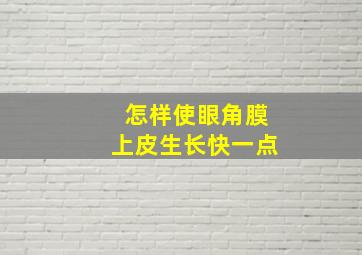 怎样使眼角膜上皮生长快一点