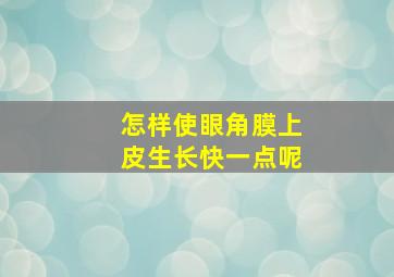 怎样使眼角膜上皮生长快一点呢