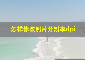 怎样修改照片分辨率dpi