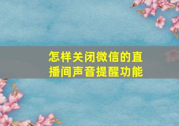 怎样关闭微信的直播间声音提醒功能