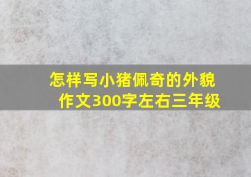 怎样写小猪佩奇的外貌作文300字左右三年级