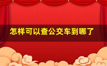 怎样可以查公交车到哪了