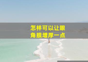 怎样可以让眼角膜增厚一点