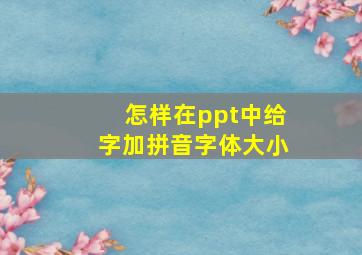 怎样在ppt中给字加拼音字体大小