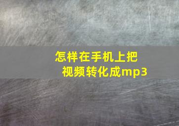 怎样在手机上把视频转化成mp3