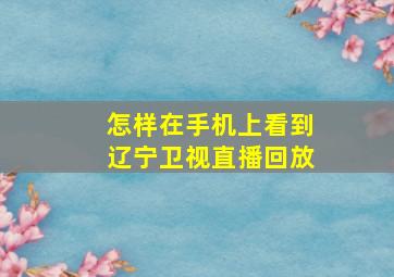 怎样在手机上看到辽宁卫视直播回放