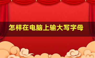 怎样在电脑上输大写字母