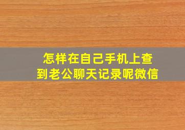 怎样在自己手机上查到老公聊天记录呢微信