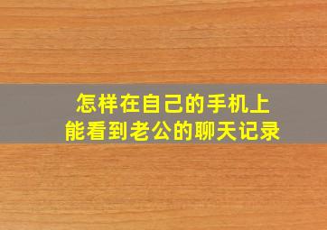 怎样在自己的手机上能看到老公的聊天记录