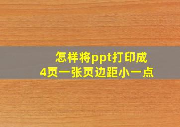 怎样将ppt打印成4页一张页边距小一点