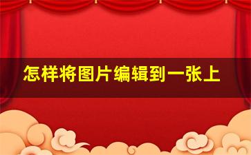 怎样将图片编辑到一张上