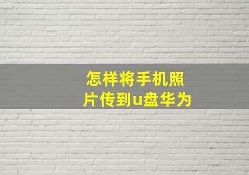 怎样将手机照片传到u盘华为