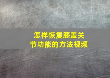 怎样恢复膝盖关节功能的方法视频