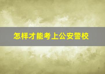 怎样才能考上公安警校