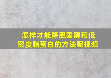 怎样才能降胆固醇和低密度脂蛋白的方法呢视频