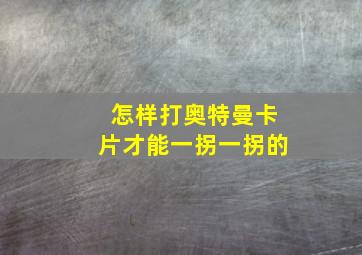 怎样打奥特曼卡片才能一拐一拐的