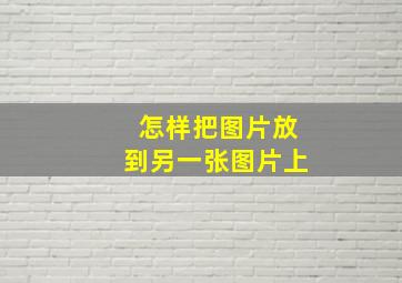 怎样把图片放到另一张图片上