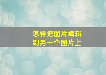 怎样把图片编辑到另一个图片上