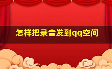 怎样把录音发到qq空间