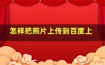 怎样把照片上传到百度上