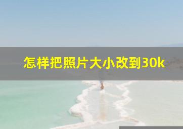 怎样把照片大小改到30k