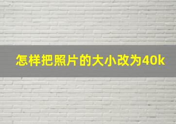 怎样把照片的大小改为40k