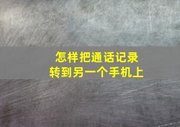 怎样把通话记录转到另一个手机上