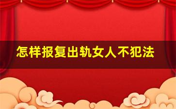 怎样报复出轨女人不犯法