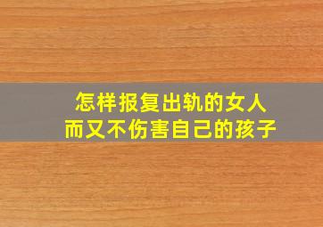 怎样报复出轨的女人而又不伤害自己的孩子