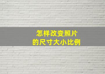 怎样改变照片的尺寸大小比例