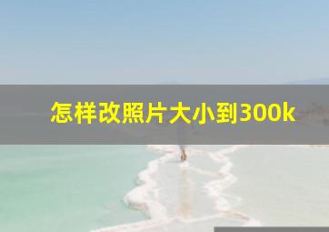 怎样改照片大小到300k